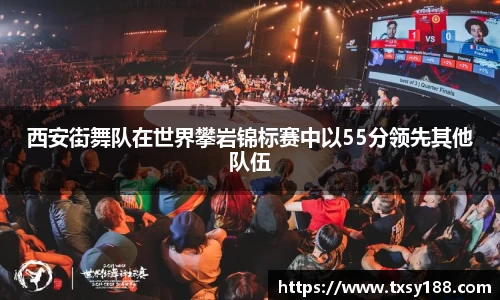 西安街舞队在世界攀岩锦标赛中以55分领先其他队伍